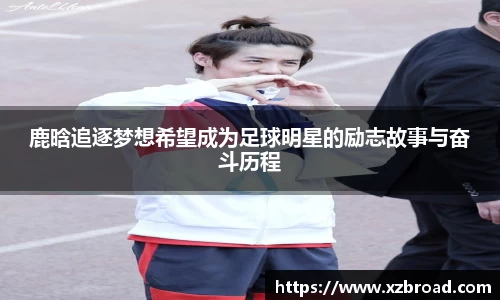 鹿晗追逐梦想希望成为足球明星的励志故事与奋斗历程
