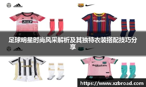 足球明星时尚风采解析及其独特衣装搭配技巧分享
