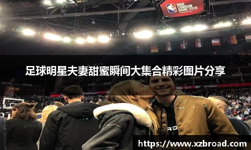 足球明星夫妻甜蜜瞬间大集合精彩图片分享