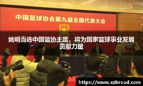 姚明当选中国篮协主席，将为国家篮球事业发展贡献力量