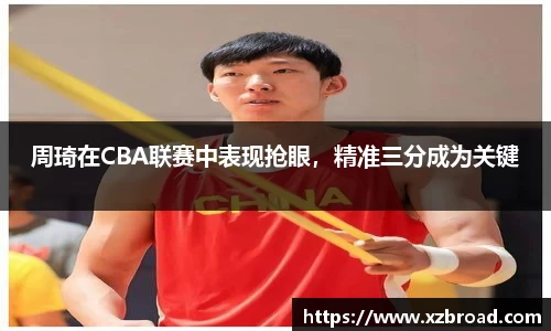周琦在CBA联赛中表现抢眼，精准三分成为关键