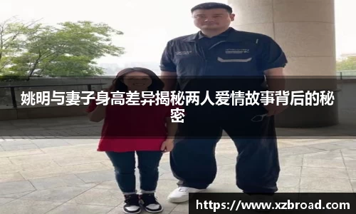 姚明与妻子身高差异揭秘两人爱情故事背后的秘密