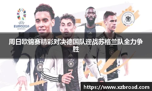 周日欧锦赛精彩对决德国队迎战苏格兰队全力争胜
