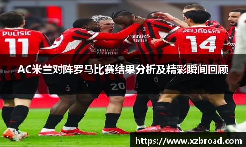 AC米兰对阵罗马比赛结果分析及精彩瞬间回顾