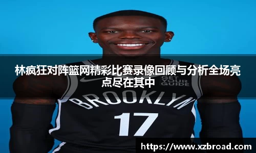 林疯狂对阵篮网精彩比赛录像回顾与分析全场亮点尽在其中