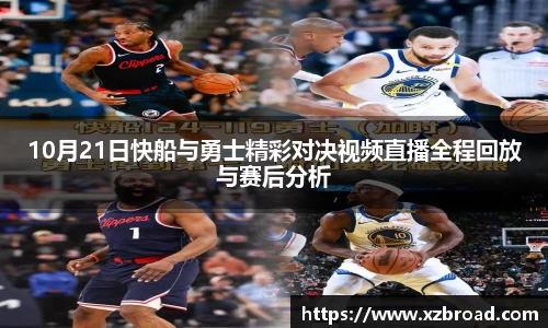 10月21日快船与勇士精彩对决视频直播全程回放与赛后分析