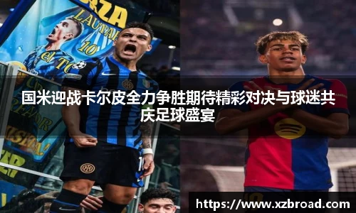 国米迎战卡尔皮全力争胜期待精彩对决与球迷共庆足球盛宴