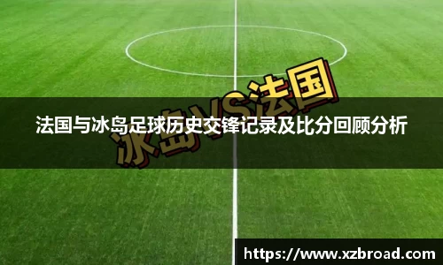 法国与冰岛足球历史交锋记录及比分回顾分析