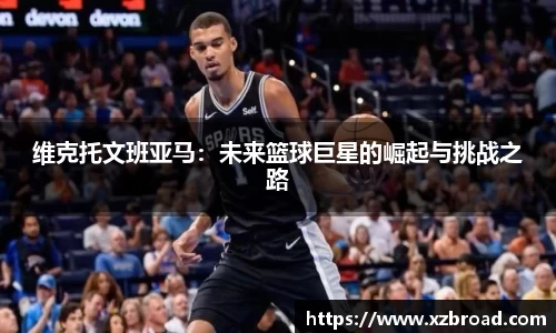 维克托文班亚马：未来篮球巨星的崛起与挑战之路