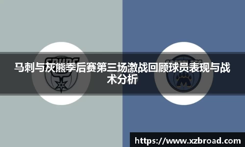 马刺与灰熊季后赛第三场激战回顾球员表现与战术分析