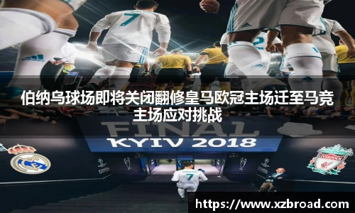 伯纳乌球场即将关闭翻修皇马欧冠主场迁至马竞主场应对挑战