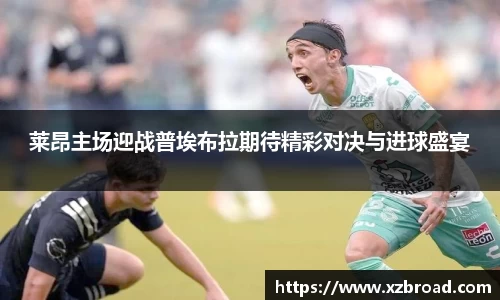 莱昂主场迎战普埃布拉期待精彩对决与进球盛宴