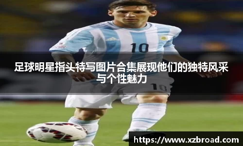 足球明星指头特写图片合集展现他们的独特风采与个性魅力
