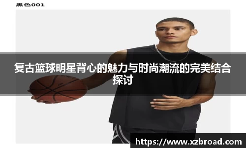 复古篮球明星背心的魅力与时尚潮流的完美结合探讨